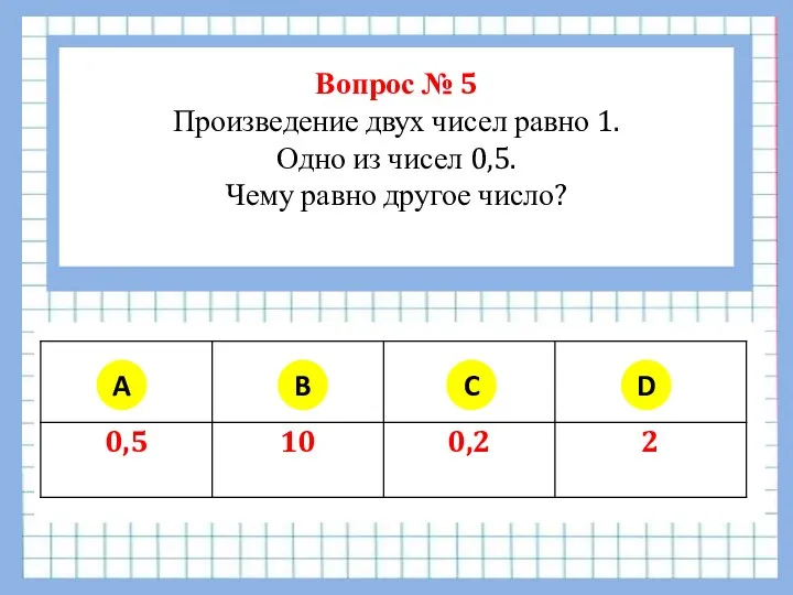 Вопрос № 5 Произведение двух чисел равно 1. Одно из чисел 0,5. Чему