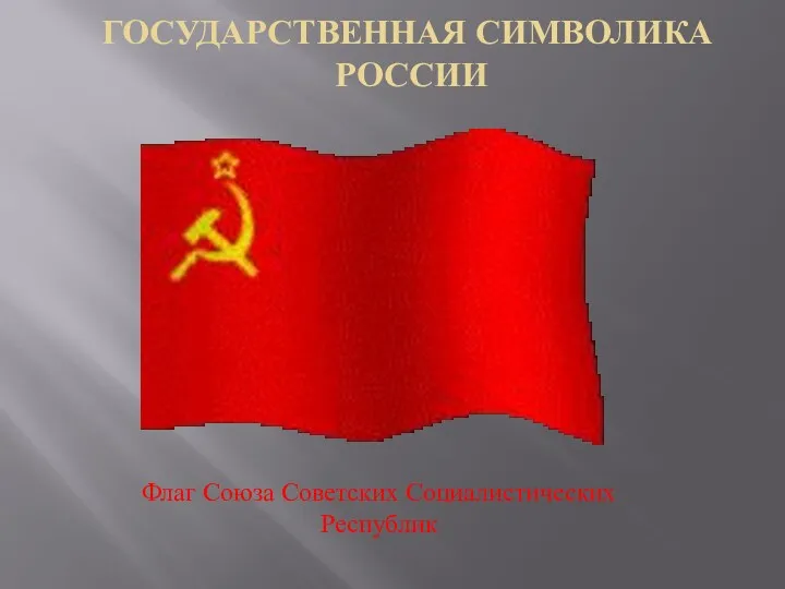 ГОСУДАРСТВЕННАЯ СИМВОЛИКА РОССИИ Флаг Союза Советских Социалистических Республик