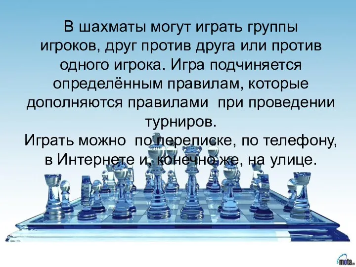 В шахматы могут играть группы игроков, друг против друга или против одного игрока.