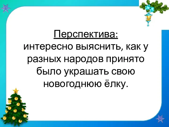 Перспектива: интересно выяснить, как у разных народов принято было украшать свою новогоднюю ёлку.