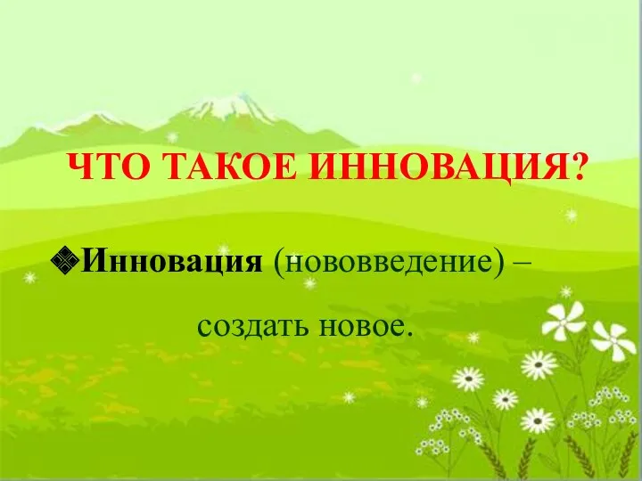 ЧТО ТАКОЕ ИННОВАЦИЯ? Инновация (нововведение) – создать новое.