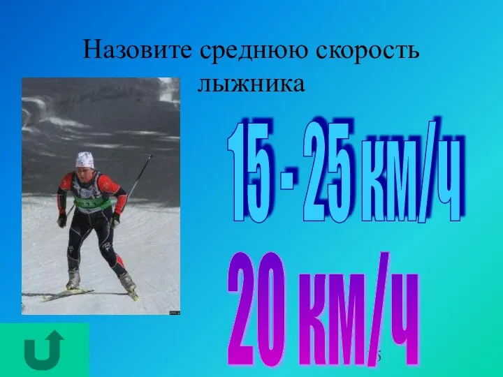 Назовите среднюю скорость лыжника 15 - 25 км/ч 20 км/ч