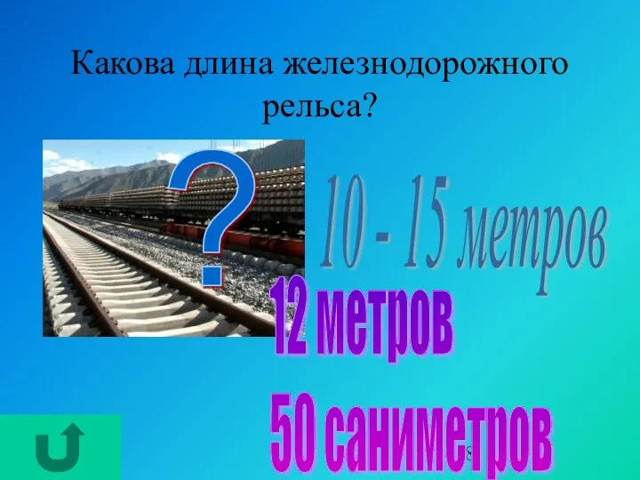 Какова длина железнодорожного рельса? ? 10 - 15 метров 12 метров 50 саниметров