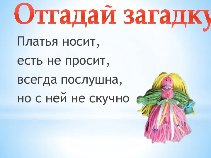 Платья носит, есть не просит, всегда послушна, но с ней не скучно Отгадай загадку