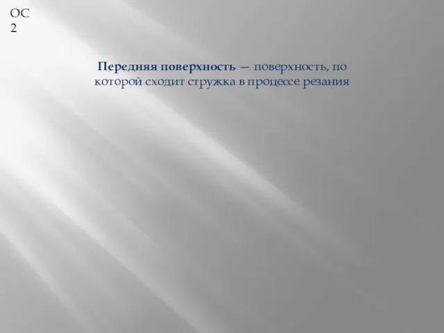 ОС 2 Передняя поверхность — поверхность, по которой сходит стружка в процессе резания