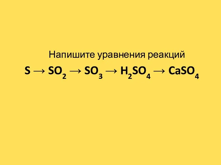 Напишите уравнения реакций S → SO2 → SO3 → H2SO4 → CaSO4