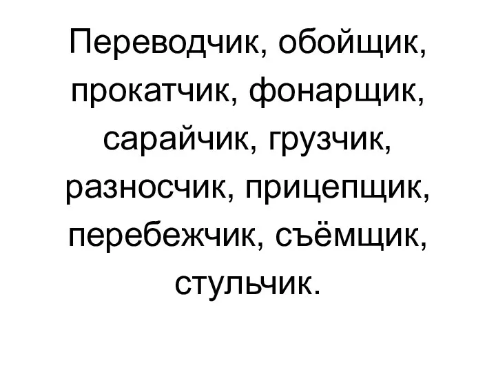 Переводчик, обойщик, прокатчик, фонарщик, сарайчик, грузчик, разносчик, прицепщик, перебежчик, съёмщик, стульчик.