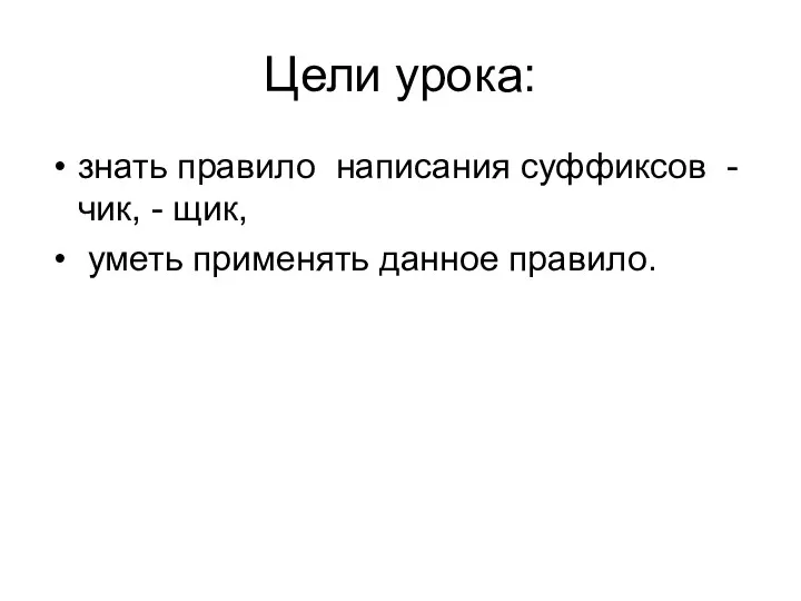 Цели урока: знать правило написания суффиксов - чик, - щик, уметь применять данное правило.