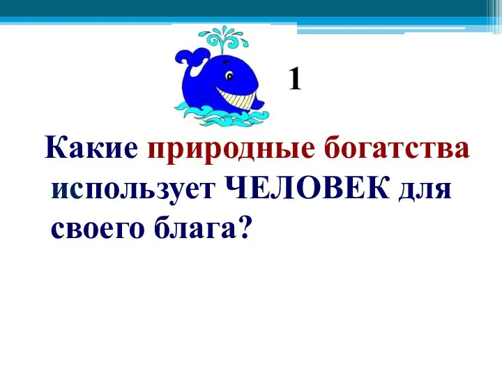 Какие природные богатства использует ЧЕЛОВЕК для своего блага? 1