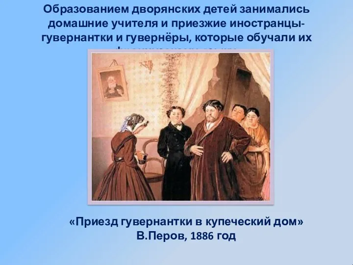 Образованием дворянских детей занимались домашние учителя и приезжие иностранцы- гувернантки