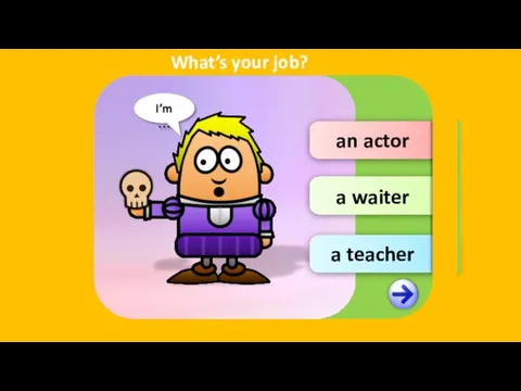 an actor a waiter a teacher I’m … What’s your job?