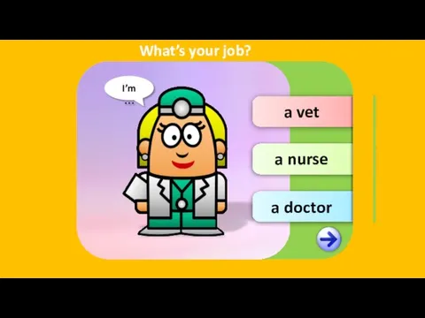 a vet a nurse a doctor I’m … What’s your job?