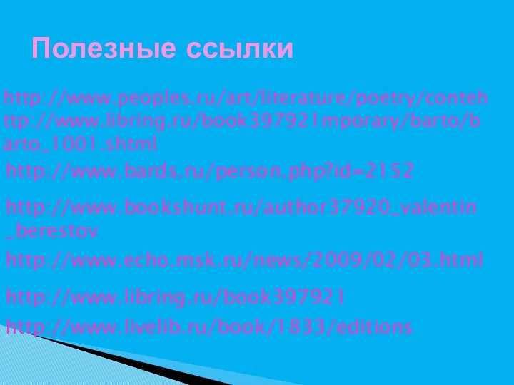 http://www.peoples.ru/art/literature/poetry/contehttp://www.libring.ru/book397921mporary/barto/barto_1001.shtml Полезные ссылки http://www.echo.msk.ru/news/2009/02/03.html http://www.bards.ru/person.php?id=2152 http://www.bookshunt.ru/author37920_valentin_berestov http://www.libring.ru/book397921 http://www.livelib.ru/book/1833/editions