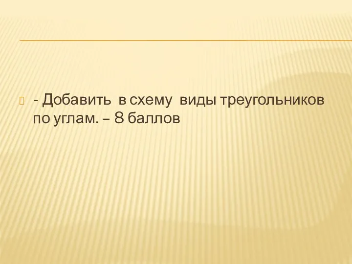 - Добавить в схему виды треугольников по углам. – 8 баллов