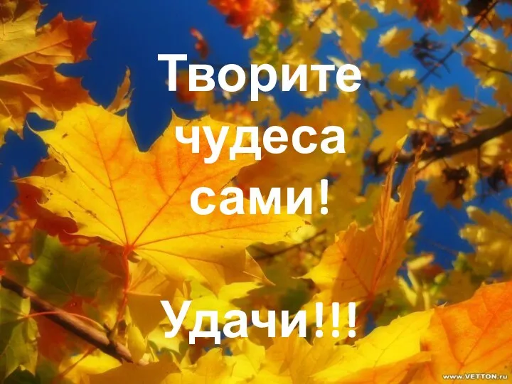 Творите чудеса сами! Удачи!!!