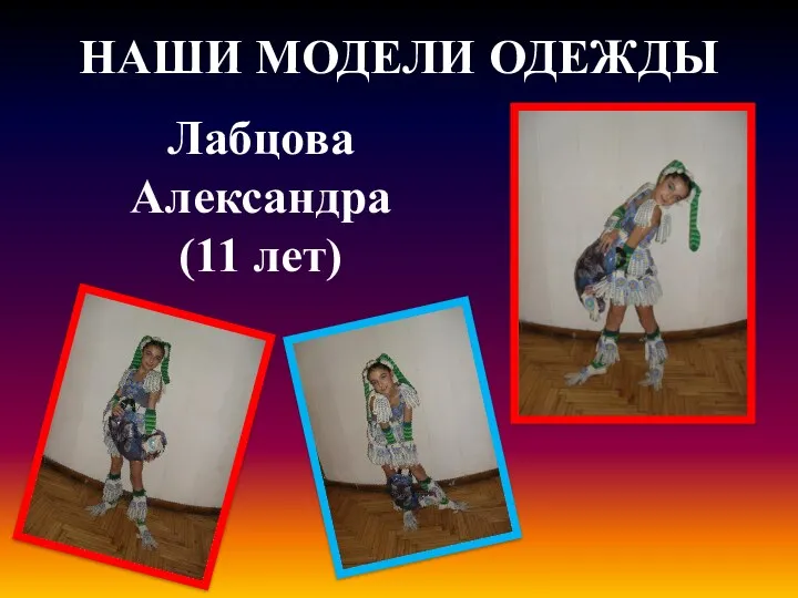 НАШИ МОДЕЛИ ОДЕЖДЫ Лабцова Александра (11 лет)