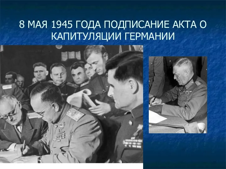 8 МАЯ 1945 ГОДА ПОДПИСАНИЕ АКТА О КАПИТУЛЯЦИИ ГЕРМАНИИ