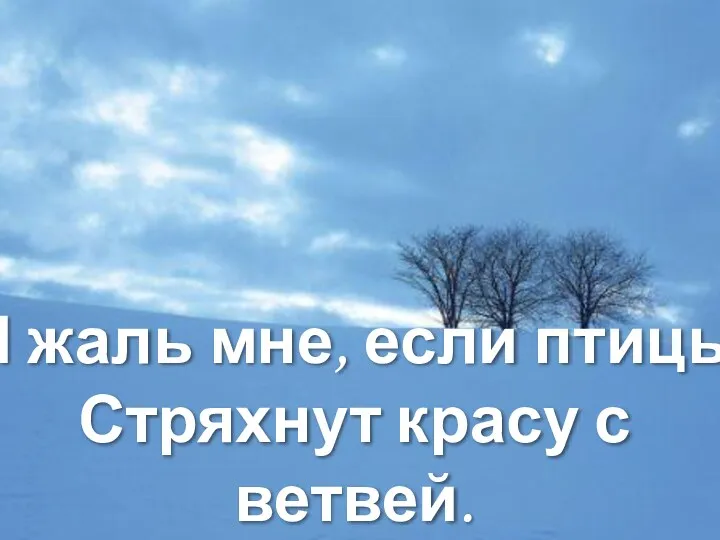 И жаль мне, если птицы Стряхнут красу с ветвей.