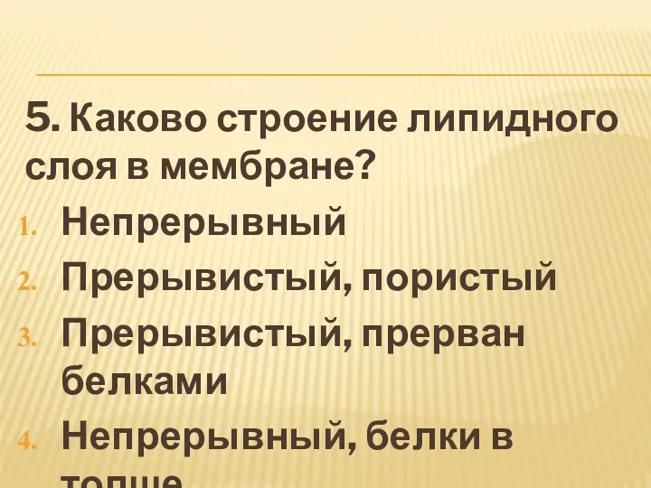 5. Каково строение липидного слоя в мембране? Непрерывный Прерывистый, пористый