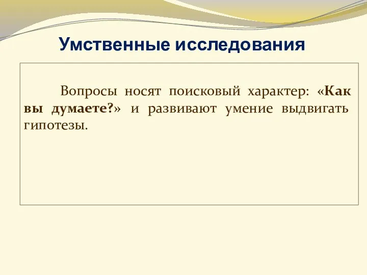 Вопросы носят поисковый характер: «Как вы думаете?» и развивают умение выдвигать гипотезы. Умственные исследования