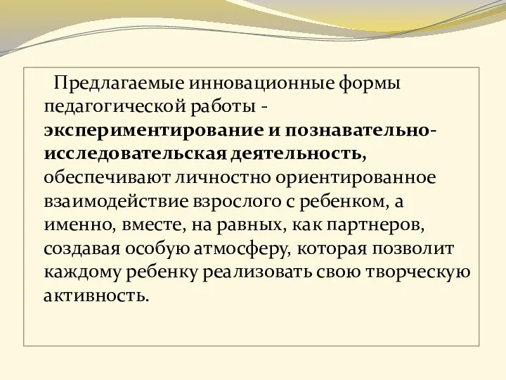 Предлагаемые инновационные формы педагогической работы -экспериментирование и познавательно-исследовательская деятельность, обеспечивают