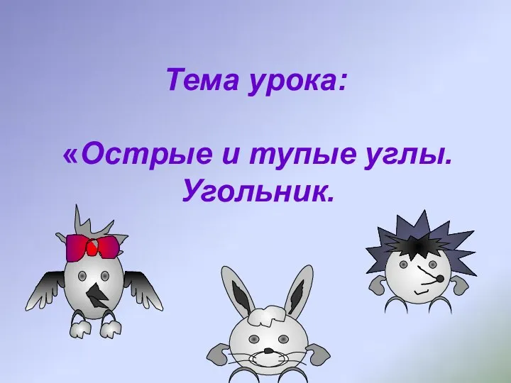 Тема урока: «Острые и тупые углы. Угольник.