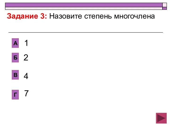 2 В Б А Г 1 4 7 Задание 3: Назовите степень многочлена