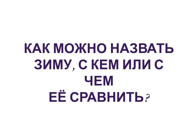 Как можно назвать Зиму, с кем или с чем Её сравнить?