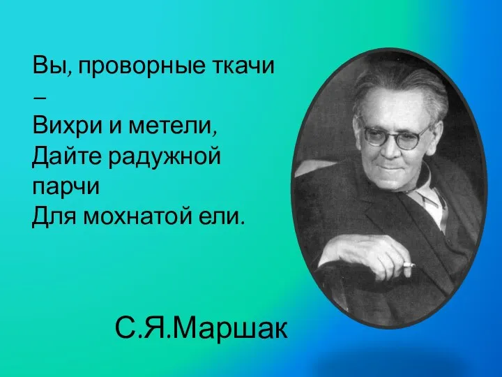 Вы, проворные ткачи – Вихри и метели, Дайте радужной парчи Для мохнатой ели. С.Я.Маршак