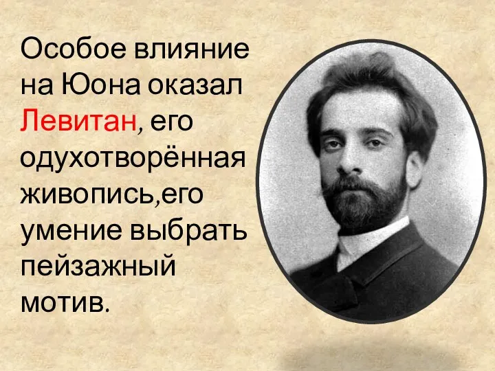 Особое влияние на Юона оказал Левитан, его одухотворённая живопись,его умение выбрать пейзажный мотив.