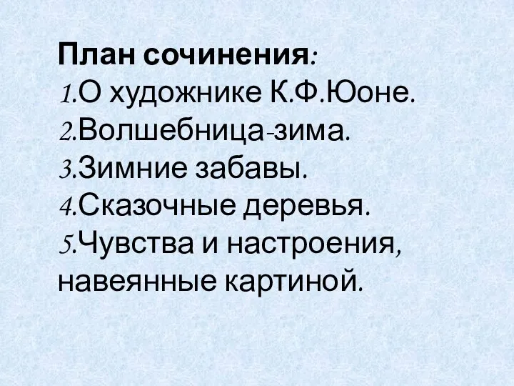 План сочинения: 1.О художнике К.Ф.Юоне. 2.Волшебница-зима. 3.Зимние забавы. 4.Сказочные деревья. 5.Чувства и настроения, навеянные картиной.