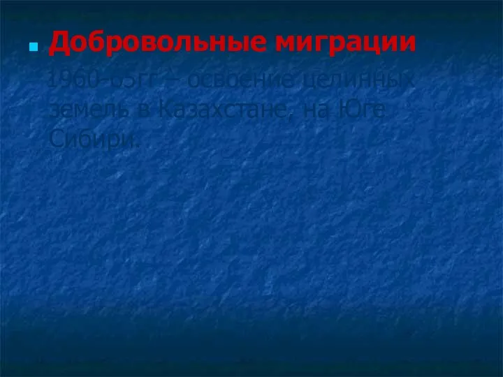 Добровольные миграции – 1960-65гг – освоение целинных земель в Казахстане, на Юге Сибири.