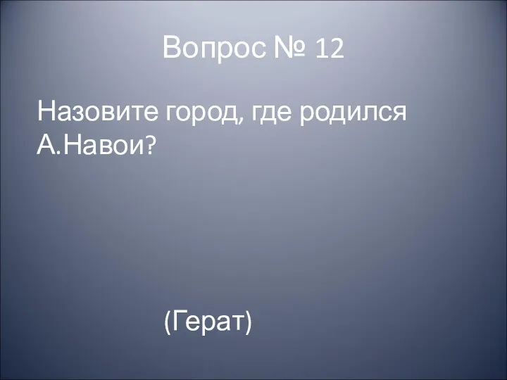 Вопрос № 12 Назовите город, где родился А.Навои? (Герат)