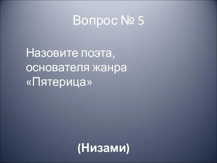 Вопрос № 5 Назовите поэта, основателя жанра «Пятерица» (Низами)