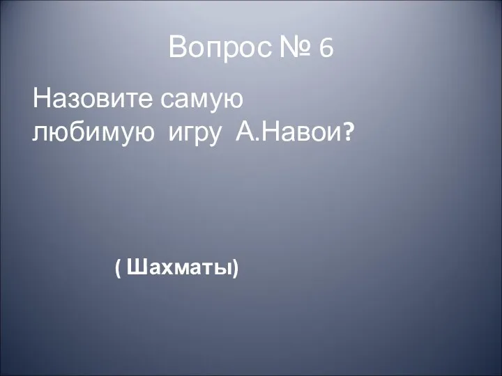 Вопрос № 6 Назовите самую любимую игру А.Навои? ( Шахматы)