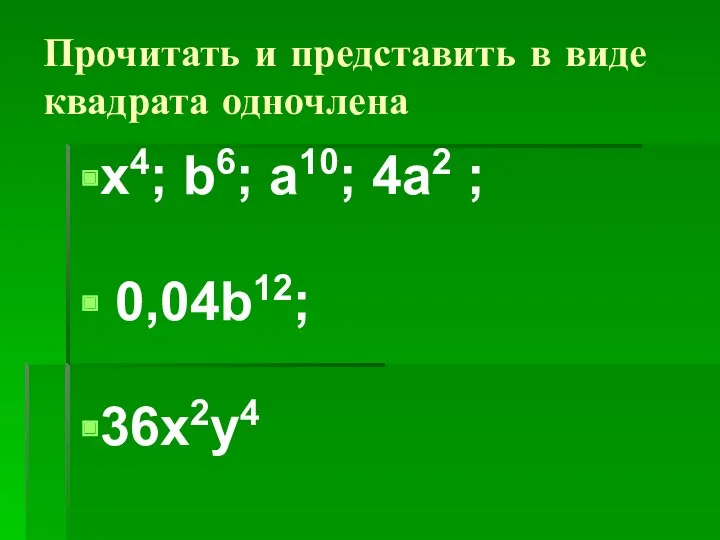 Прочитать и представить в виде квадрата одночлена x4; b6; a10; 4a2 ; 0,04b12; 36x2y4