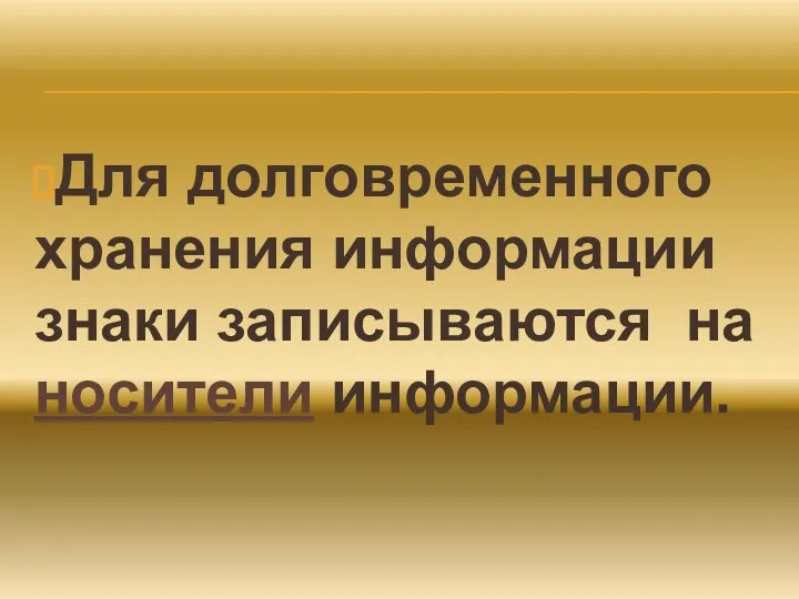 Для долговременного хранения информации знаки записываются на носители информации.