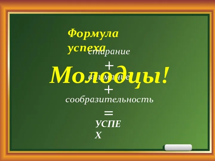 Формула успеха внимание УСПЕХ = + + сообразительность старание Молодцы!