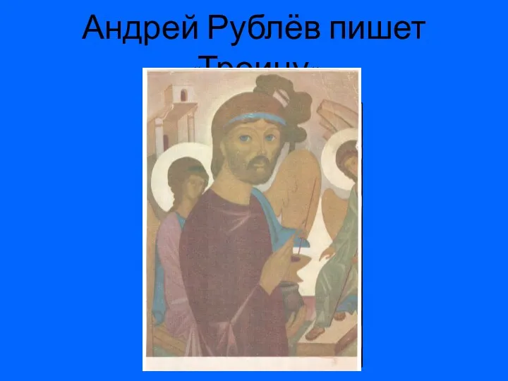 Андрей Рублёв пишет «Троицу»