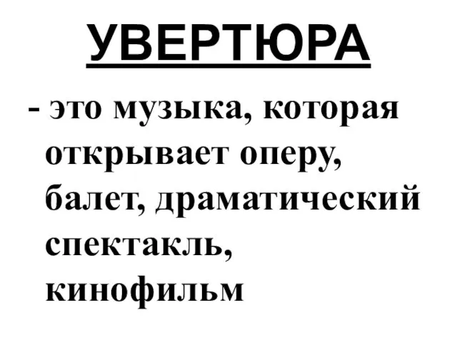 УВЕРТЮРА - это музыка, которая открывает оперу, балет, драматический спектакль, кинофильм