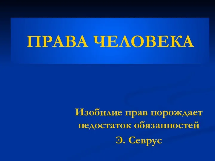 ПРАВА ЧЕЛОВЕКА Изобилие прав порождает недостаток обязанностей Э. Севрус