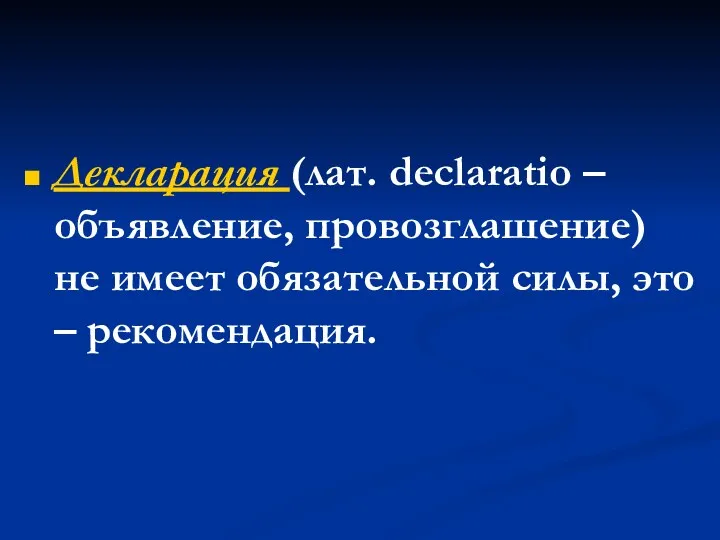 Декларация (лат. declaratio – объявление, провозглашение) не имеет обязательной силы, это – рекомендация.