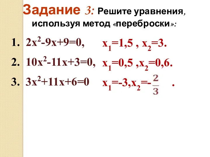 Задание 3: Решите уравнения, используя метод «переброски»: 1. 2х2-9х+9=0, 2. 10х2-11х+3=0, 3. 3х2+11х+6=0