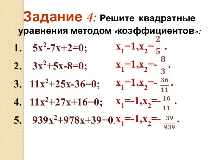 1. 5х2-7х+2=0; 2. 3х2+5х-8=0; 3. 11х2+25х-36=0; 4. 11х2+27х+16=0; 5. 939х2+978х+39=0. Задание 4: Решите