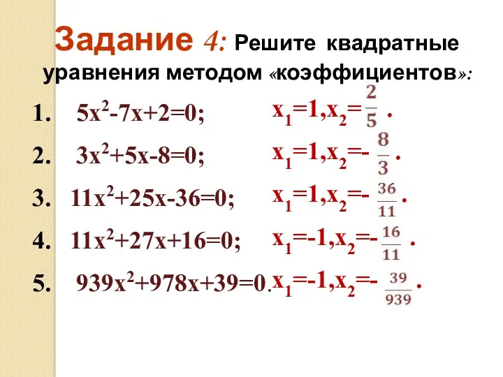 1. 5х2-7х+2=0; 2. 3х2+5х-8=0; 3. 11х2+25х-36=0; 4. 11х2+27х+16=0; 5. 939х2+978х+39=0.