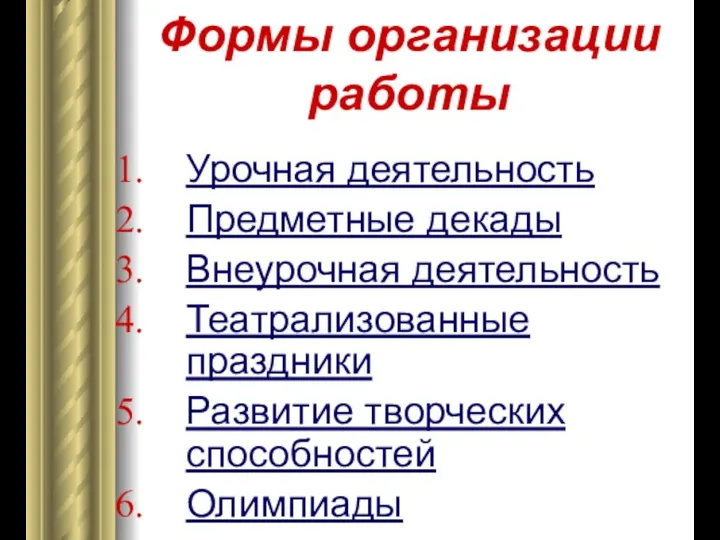 Формы организации работы Урочная деятельность Предметные декады Внеурочная деятельность Театрализованные праздники Развитие творческих способностей Олимпиады