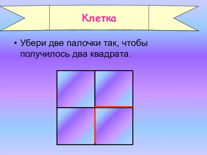 Убери две палочки так, чтобы получилось два квадрата. Клетка