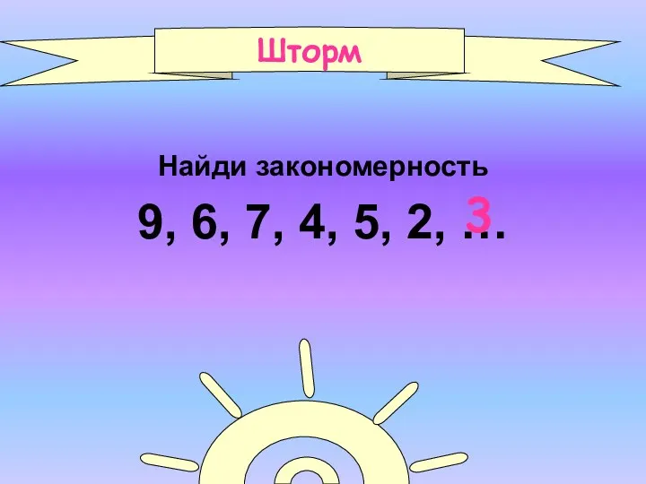 Найди закономерность 9, 6, 7, 4, 5, 2, … Шторм 3