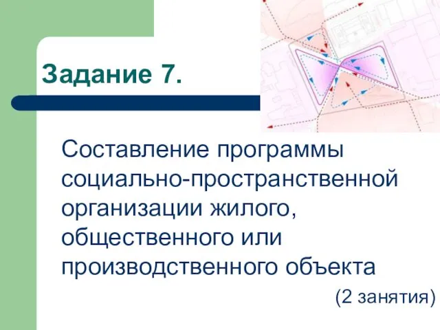 Задание 7. Составление программы социально-пространственной организации жилого, общественного или производственного объекта (2 занятия)