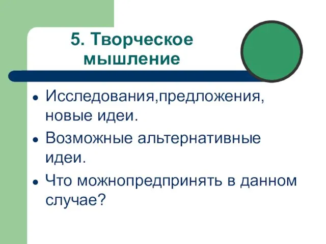 5. Творческое мышление Исследования,предложения, новые идеи. Возможные альтернативные идеи. Что можнопредпринять в данном случае?